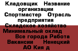 Кладовщик › Название организации ­ Спортмастер › Отрасль предприятия ­ Складское хозяйство › Минимальный оклад ­ 26 000 - Все города Работа » Вакансии   . Ненецкий АО,Кия д.